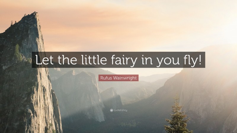 Rufus Wainwright Quote: “Let the little fairy in you fly!”
