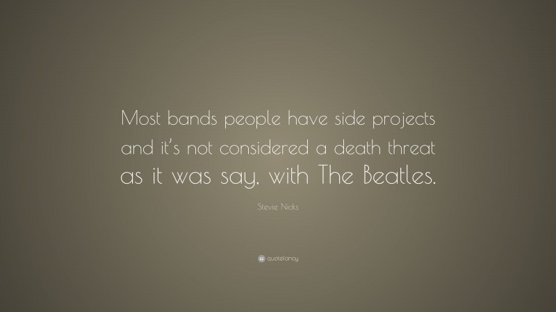 Stevie Nicks Quote: “Most bands people have side projects and it’s not considered a death threat as it was say, with The Beatles.”