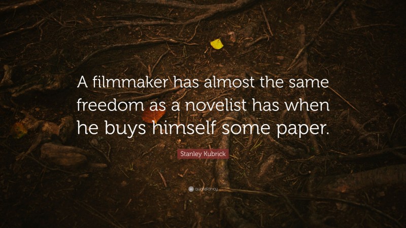 Stanley Kubrick Quote: “A filmmaker has almost the same freedom as a novelist has when he buys himself some paper.”
