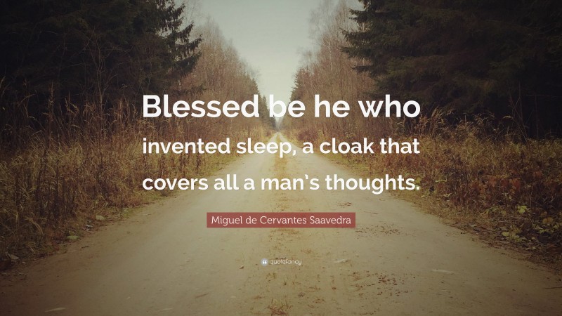 Miguel de Cervantes Saavedra Quote: “Blessed be he who invented sleep, a cloak that covers all a man’s thoughts.”