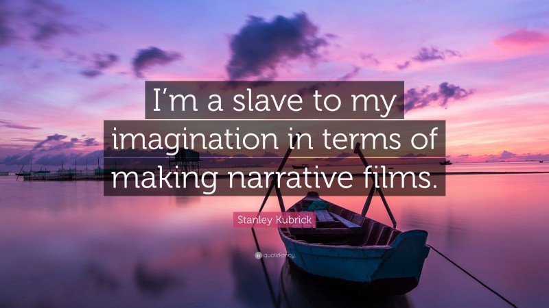 Stanley Kubrick Quote: “I’m a slave to my imagination in terms of making narrative films.”