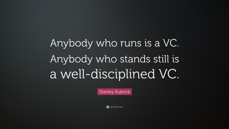Stanley Kubrick Quote: “Anybody who runs is a VC. Anybody who stands still is a well-disciplined VC.”