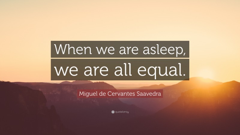 Miguel de Cervantes Saavedra Quote: “When we are asleep, we are all equal.”