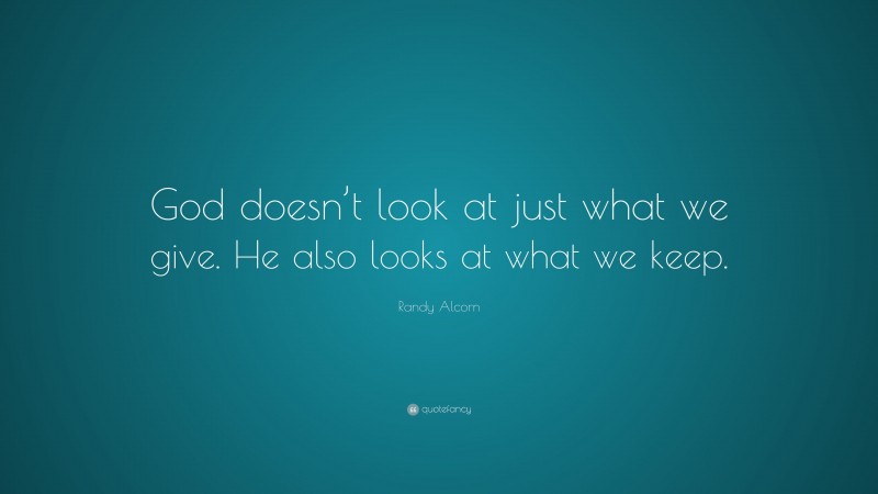 Randy Alcorn Quote: “God doesn’t look at just what we give. He also looks at what we keep.”