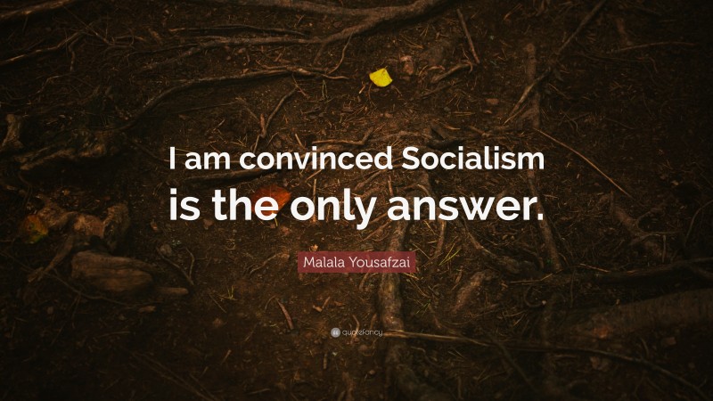 Malala Yousafzai Quote: “I am convinced Socialism is the only answer.”