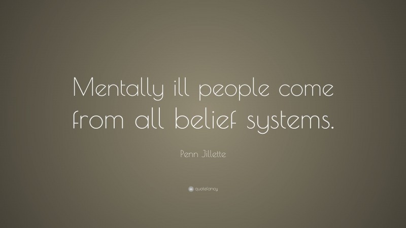 Penn Jillette Quote: “Mentally ill people come from all belief systems.”