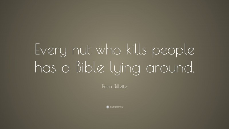 Penn Jillette Quote: “Every nut who kills people has a Bible lying around.”