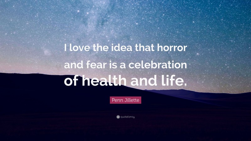 Penn Jillette Quote: “I love the idea that horror and fear is a celebration of health and life.”