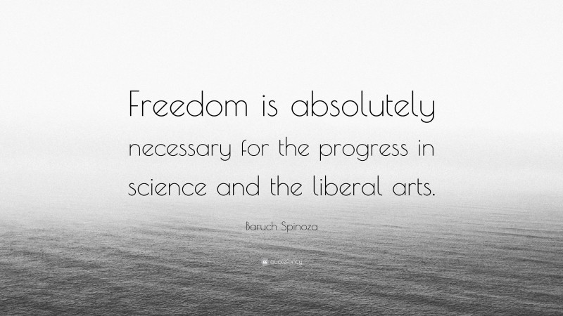 Baruch Spinoza Quote: “Freedom is absolutely necessary for the progress in science and the liberal arts.”