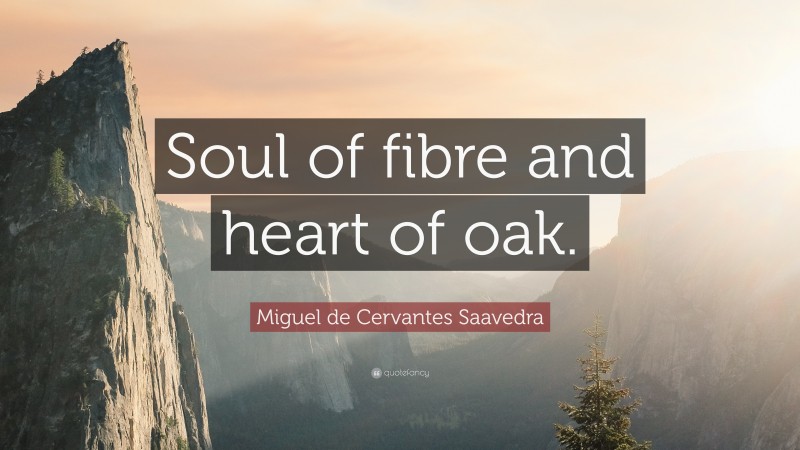 Miguel de Cervantes Saavedra Quote: “Soul of fibre and heart of oak.”