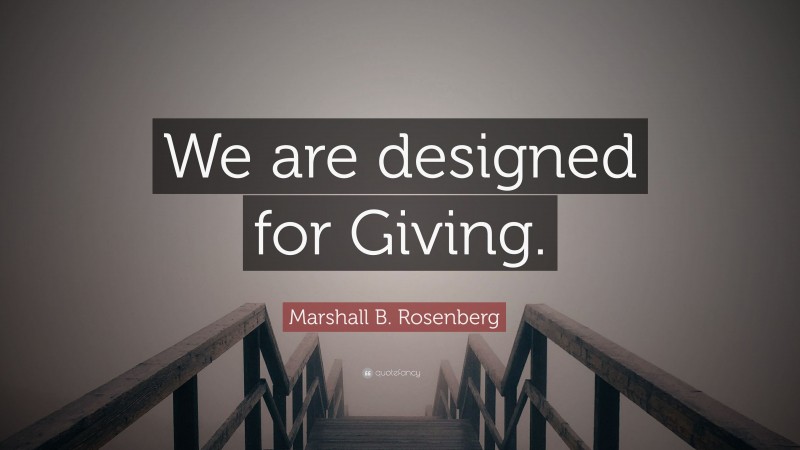 Marshall B. Rosenberg Quote: “We are designed for Giving.”