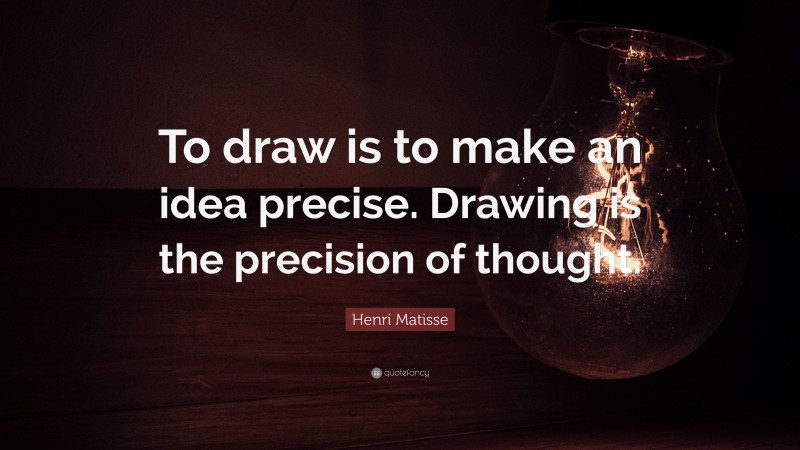 Henri Matisse Quote: “To draw is to make an idea precise. Drawing is the precision of thought.”