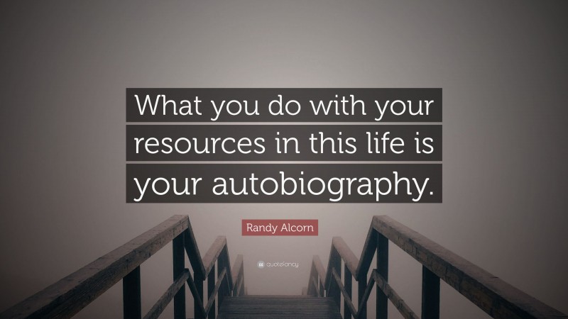 Randy Alcorn Quote: “What you do with your resources in this life is your autobiography.”