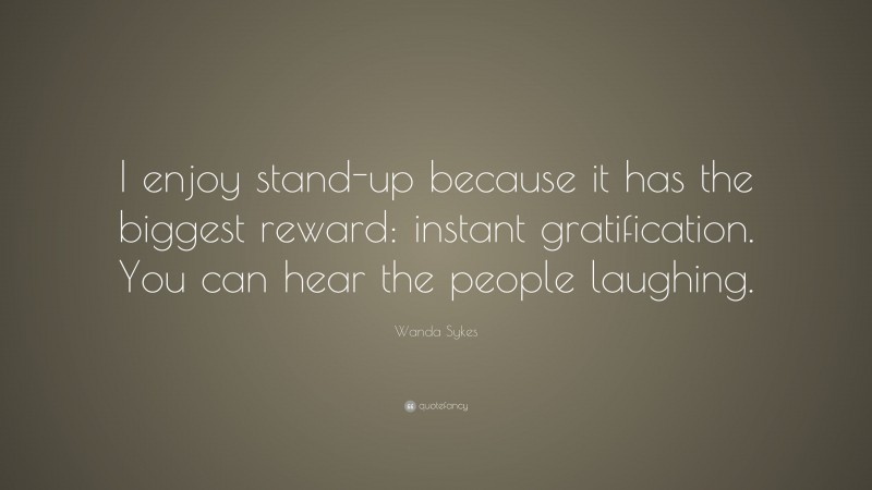 Wanda Sykes Quote: “I enjoy stand-up because it has the biggest reward: instant gratification. You can hear the people laughing.”