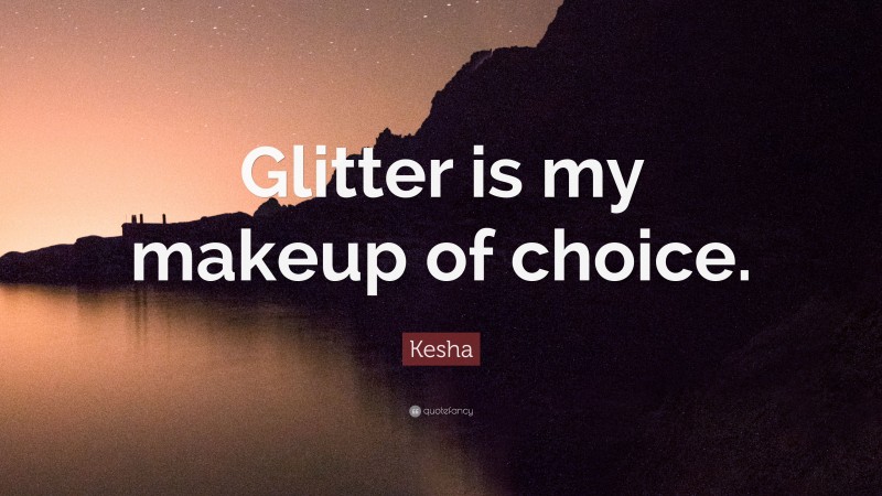 Kesha Quote: “Glitter is my makeup of choice.”