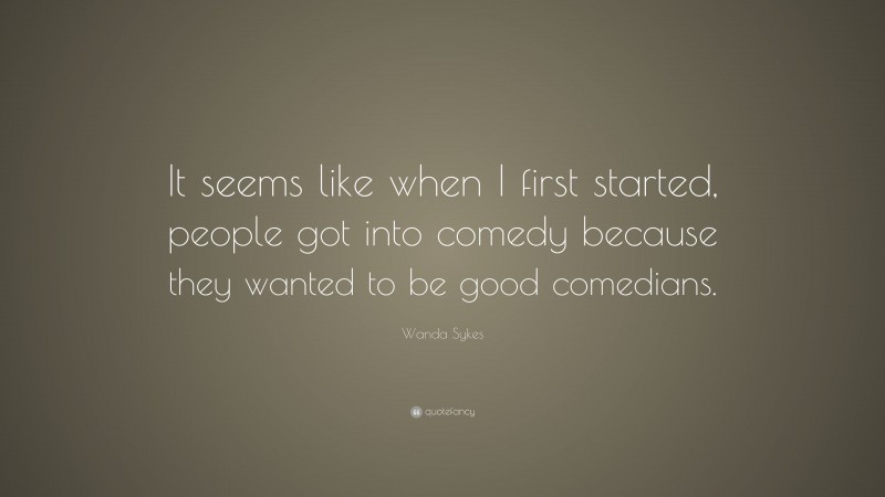 Wanda Sykes Quote: “It seems like when I first started, people got into comedy because they wanted to be good comedians.”