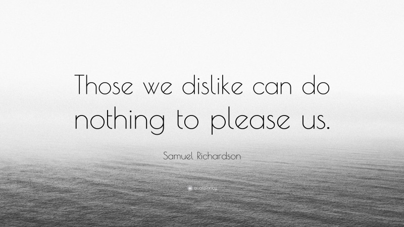 Samuel Richardson Quote: “Those we dislike can do nothing to please us.”