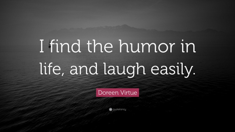 Doreen Virtue Quote: “I find the humor in life, and laugh easily.”