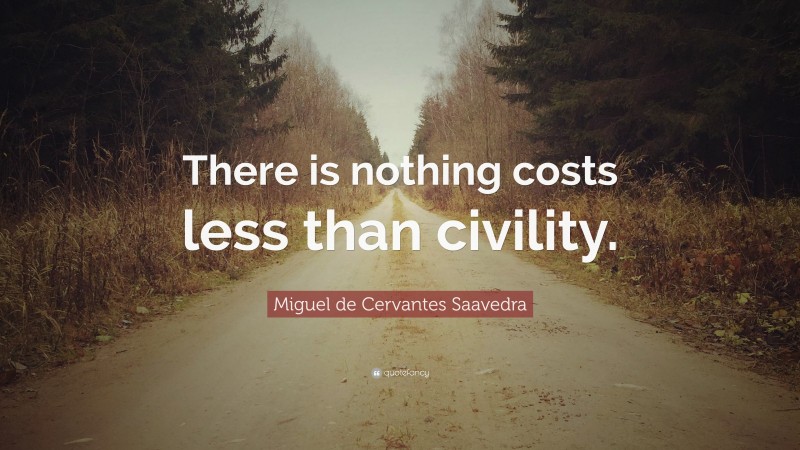 Miguel de Cervantes Saavedra Quote: “There is nothing costs less than civility.”