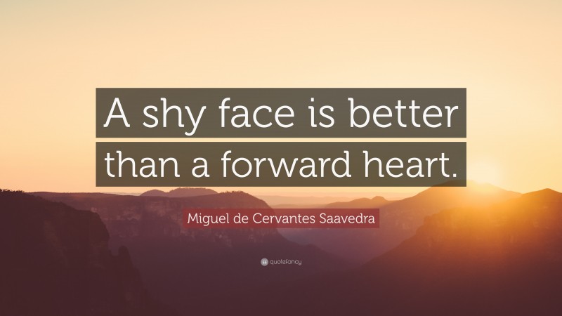 Miguel de Cervantes Saavedra Quote: “A shy face is better than a forward heart.”
