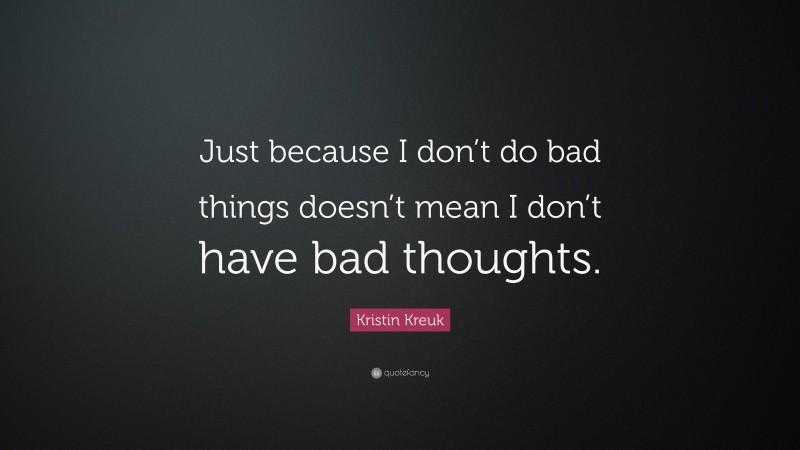 Kristin Kreuk Quote: “Just because I don’t do bad things doesn’t mean I don’t have bad thoughts.”