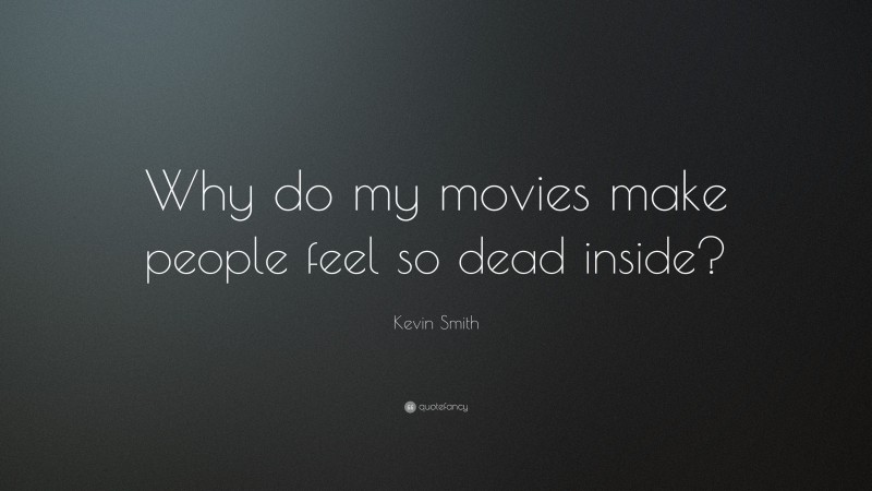 Kevin Smith Quote: “Why do my movies make people feel so dead inside?”