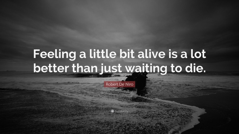 Robert De Niro Quote: “Feeling a little bit alive is a lot better than just waiting to die.”