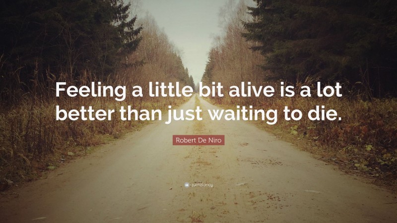 Robert De Niro Quote: “Feeling a little bit alive is a lot better than just waiting to die.”