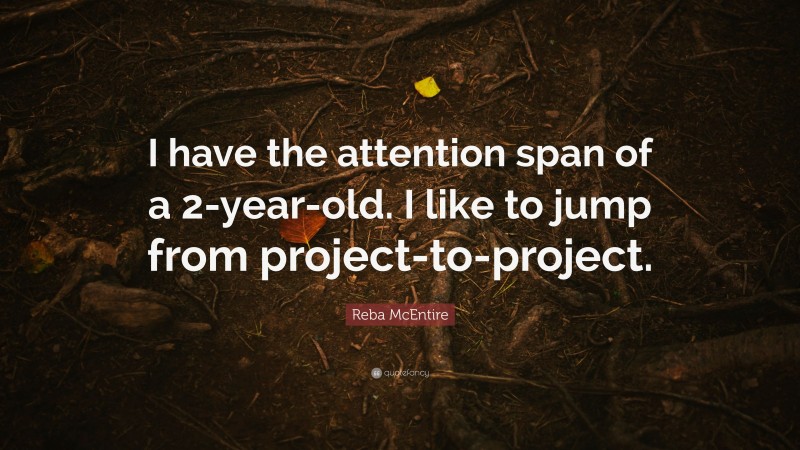 Reba McEntire Quote: “I have the attention span of a 2-year-old. I like to jump from project-to-project.”