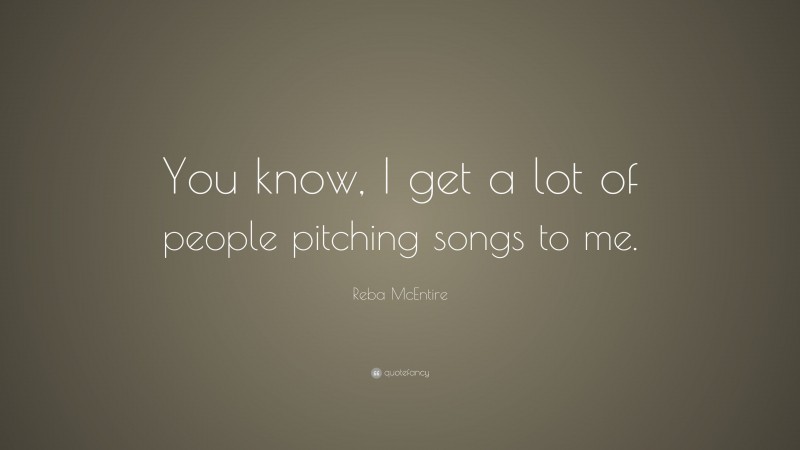 Reba McEntire Quote: “You know, I get a lot of people pitching songs to me.”
