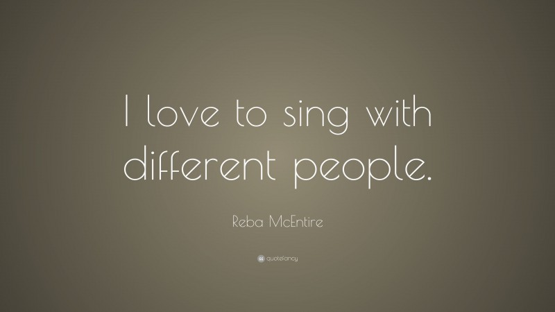 Reba McEntire Quote: “I love to sing with different people.”