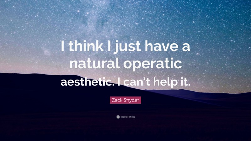 Zack Snyder Quote: “I think I just have a natural operatic aesthetic. I can’t help it.”