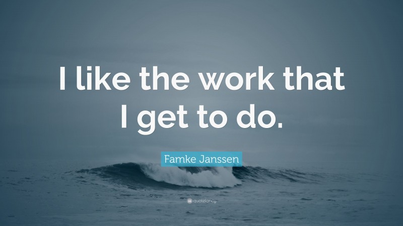 Famke Janssen Quote: “I like the work that I get to do.”