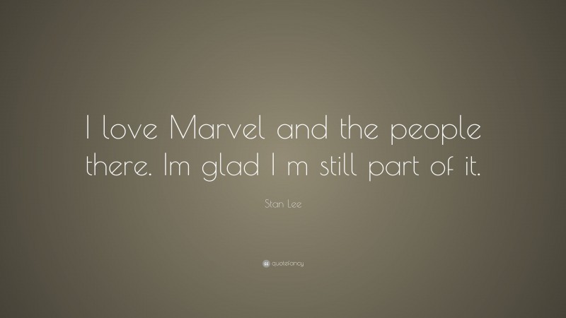 Stan Lee Quote: “I love Marvel and the people there. Im glad I m still part of it.”