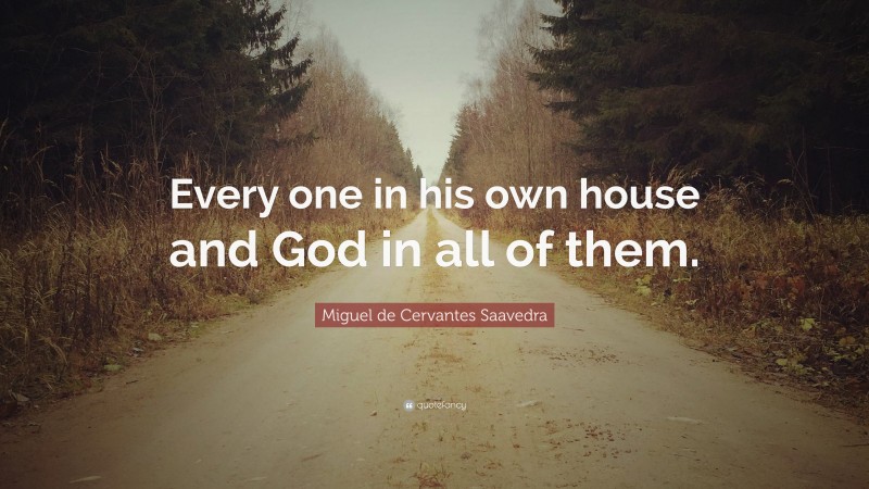 Miguel de Cervantes Saavedra Quote: “Every one in his own house and God in all of them.”