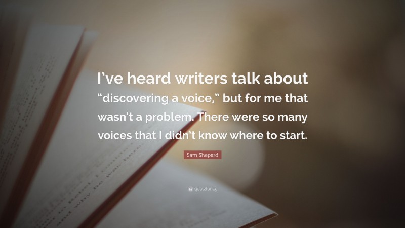 Sam Shepard Quote: “I’ve heard writers talk about “discovering a voice,” but for me that wasn’t a problem. There were so many voices that I didn’t know where to start.”