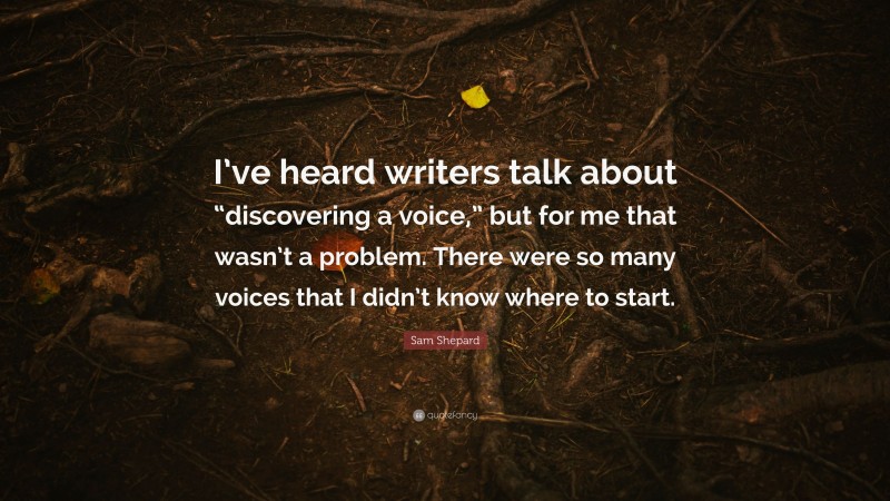 Sam Shepard Quote: “I’ve heard writers talk about “discovering a voice,” but for me that wasn’t a problem. There were so many voices that I didn’t know where to start.”