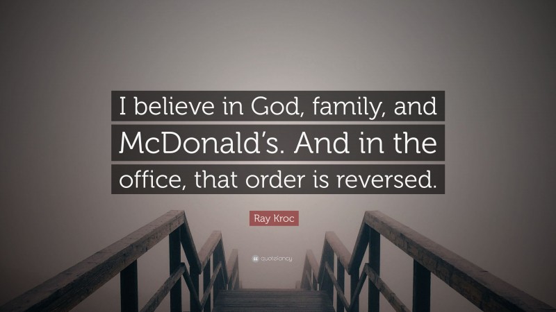 Ray Kroc Quote: “I believe in God, family, and McDonald’s. And in the office, that order is reversed.”