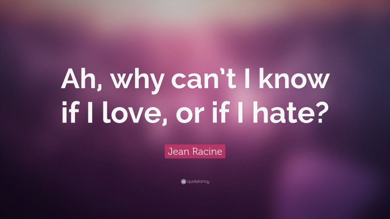 Jean Racine Quote: “Ah, why can’t I know if I love, or if I hate?”