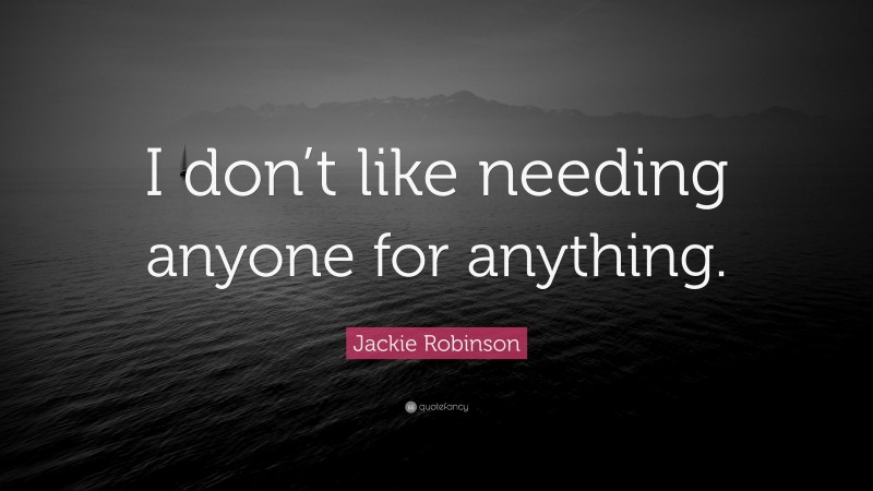 Jackie Robinson Quote: “I don’t like needing anyone for anything.”