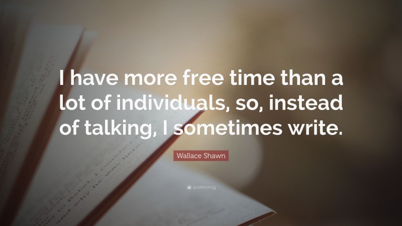 Wallace Shawn Quote: “I have more free time than a lot of individuals, so, instead of talking, I sometimes write.”