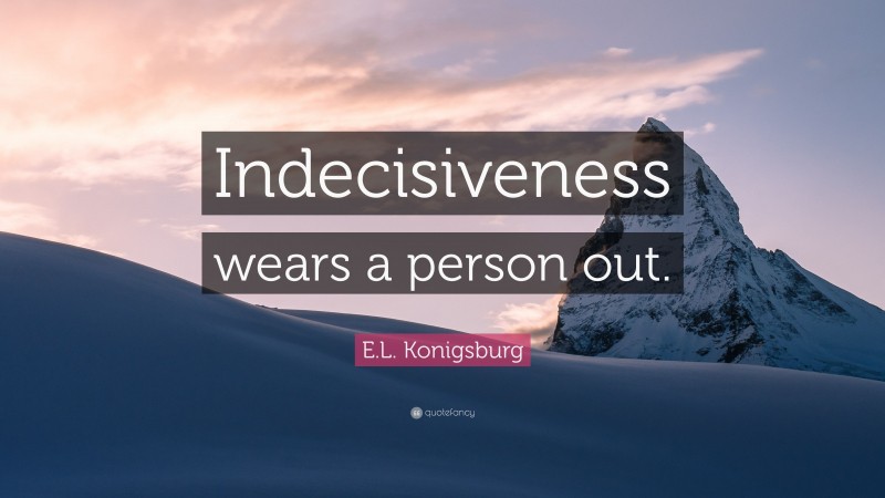 E.L. Konigsburg Quote: “Indecisiveness wears a person out.”