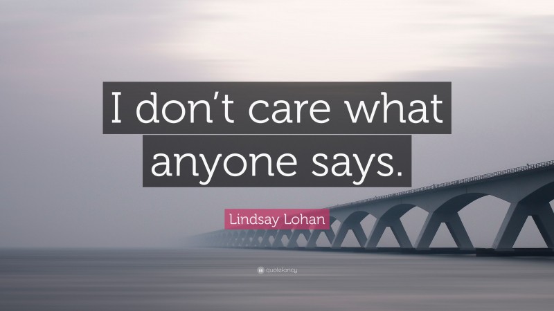 Lindsay Lohan Quote: “I don’t care what anyone says.”
