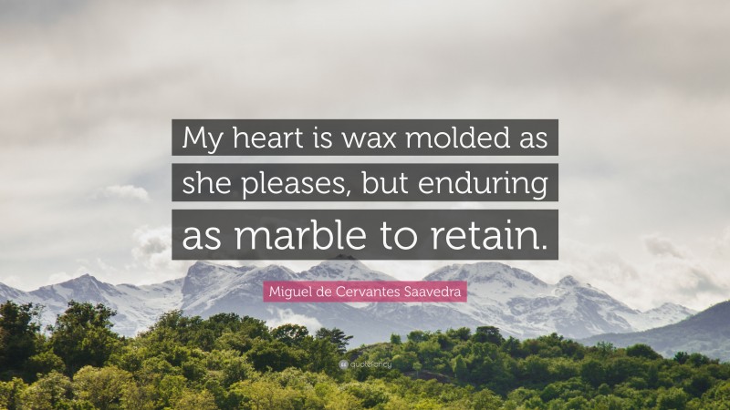 Miguel de Cervantes Saavedra Quote: “My heart is wax molded as she pleases, but enduring as marble to retain.”