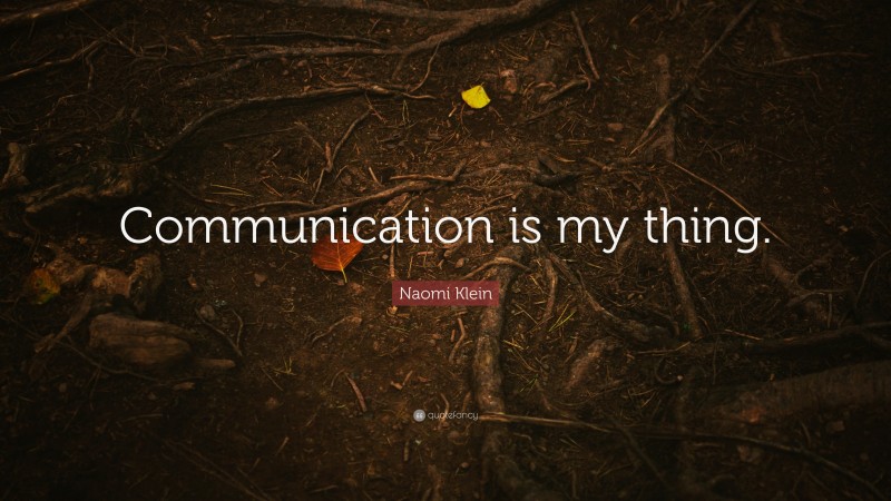 Naomi Klein Quote: “Communication is my thing.”