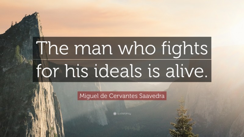 Miguel de Cervantes Saavedra Quote: “The man who fights for his ideals is alive.”