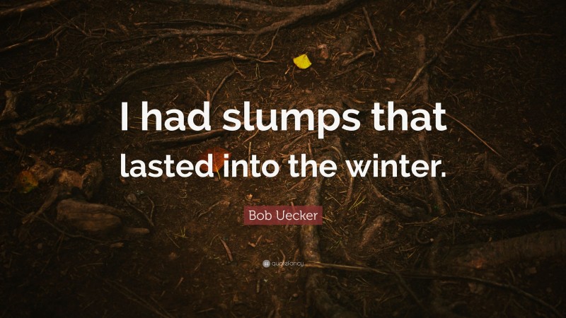 Bob Uecker Quote: “I had slumps that lasted into the winter.”
