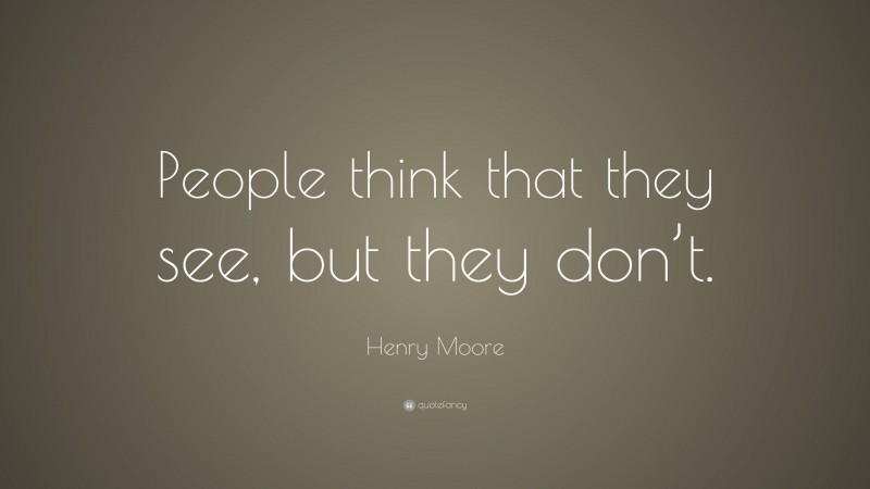 Henry Moore Quote: “People think that they see, but they don’t.”