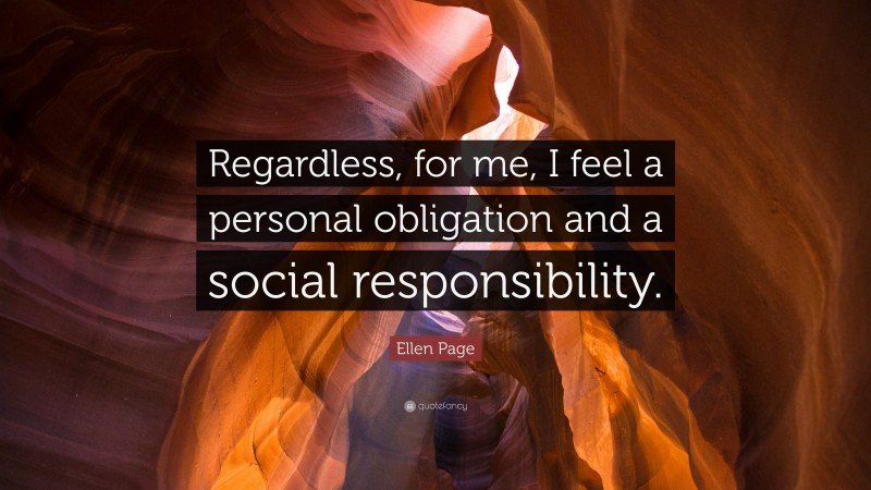 Ellen Page Quote: “Regardless, for me, I feel a personal obligation and a social responsibility.”