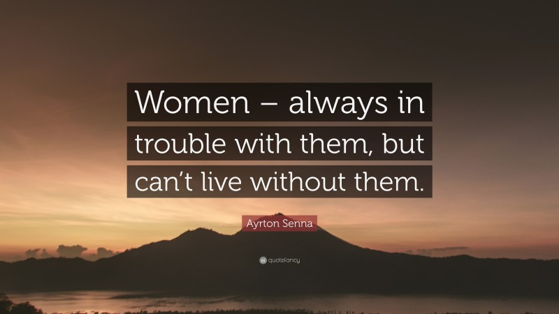 Ayrton Senna Quote: “Women – always in trouble with them, but can’t live without them.”